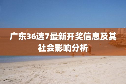 广东36选7最新开奖信息及其社会影响分析