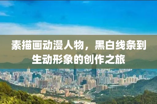 素描画动漫人物，黑白线条到生动形象的创作之旅