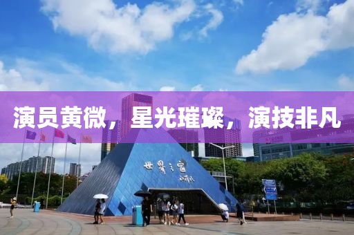 演员黄微，星光璀璨，演技非凡