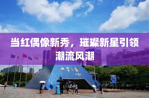 当红偶像新秀，璀璨新星引领潮流风潮