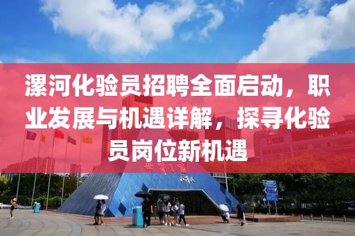 漯河化验员招聘全面启动，职业发展与机遇详解，探寻化验员岗位新机遇