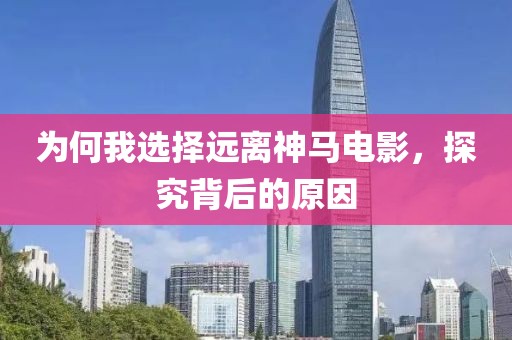 为何我选择远离神马电影，探究背后的原因