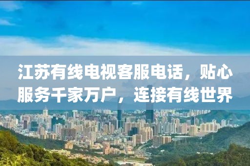 江苏有线电视客服电话，贴心服务千家万户，连接有线世界