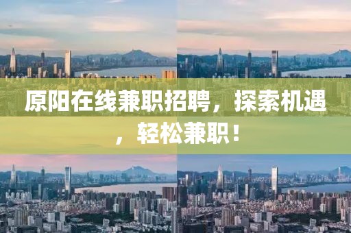 原阳在线兼职招聘，探索机遇，轻松兼职！