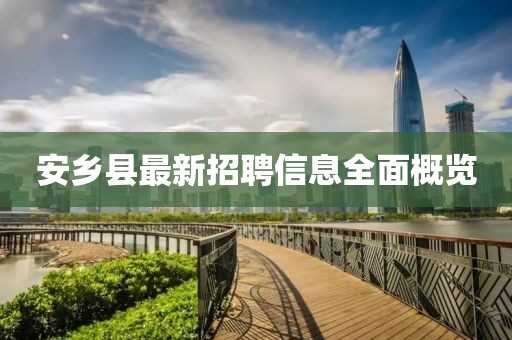 安乡县最新招聘信息全面概览