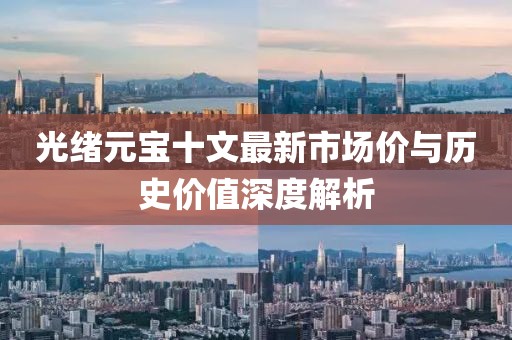 光绪元宝十文最新市场价与历史价值深度解析