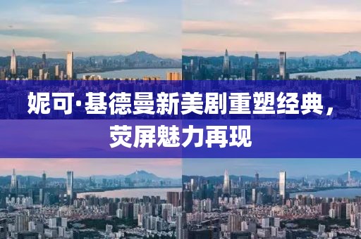 妮可·基德曼新美剧重塑经典，荧屏魅力再现