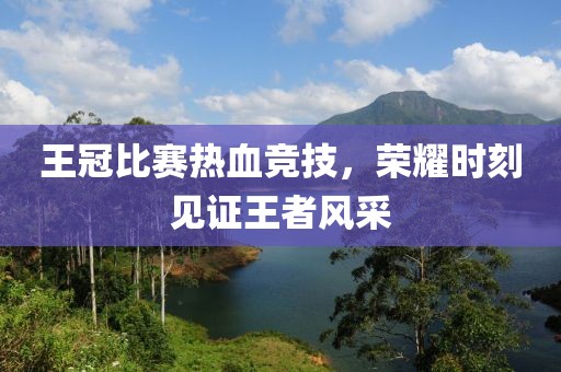 王冠比赛热血竞技，荣耀时刻见证王者风采