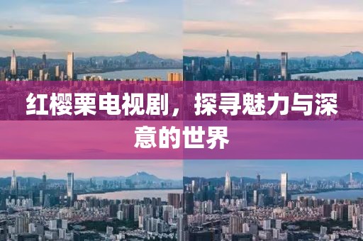 红樱栗电视剧，探寻魅力与深意的世界