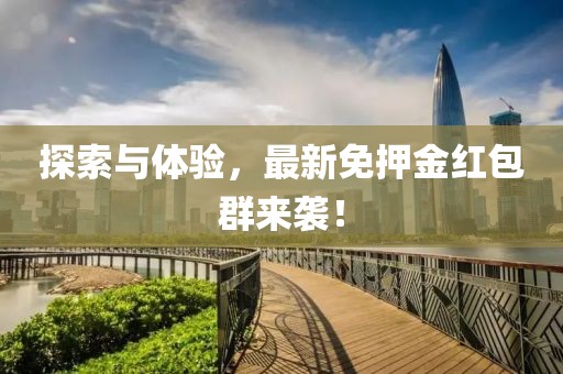 探索与体验，最新免押金红包群来袭！