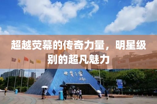 超越荧幕的传奇力量，明星级别的超凡魅力