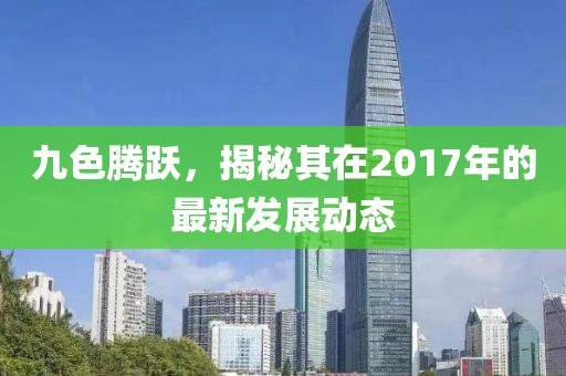 九色腾跃，揭秘其在2017年的最新发展动态