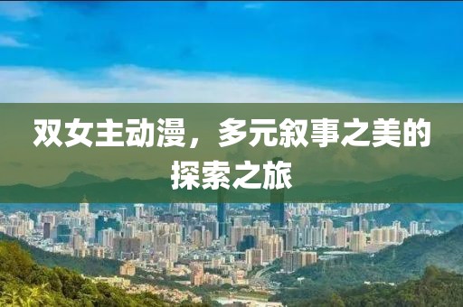 双女主动漫，多元叙事之美的探索之旅