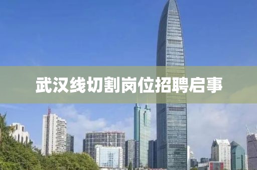 武汉线切割岗位招聘启事