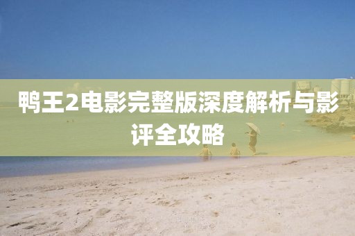 鸭王2电影完整版深度解析与影评全攻略