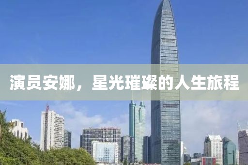 演员安娜，星光璀璨的人生旅程