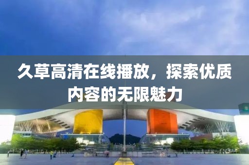 久草高清在线播放，探索优质内容的无限魅力