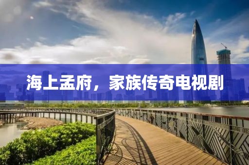 海上孟府，家族传奇电视剧