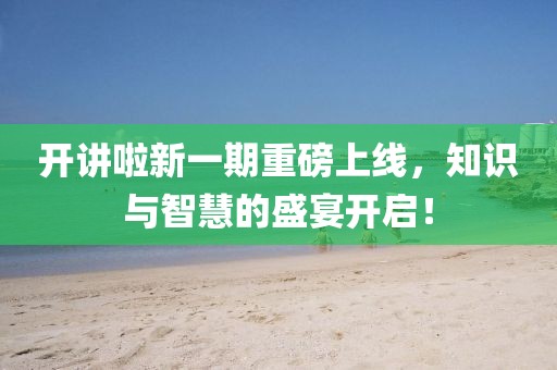 开讲啦新一期重磅上线，知识与智慧的盛宴开启！