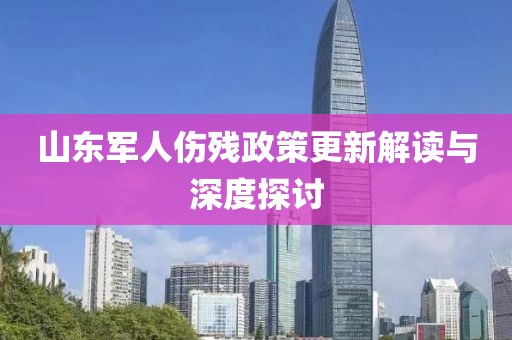 山东军人伤残政策更新解读与深度探讨