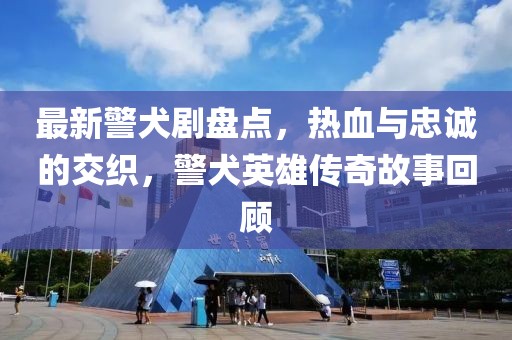 最新警犬剧盘点，热血与忠诚的交织，警犬英雄传奇故事回顾