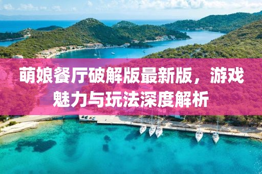 萌娘餐厅破解版最新版，游戏魅力与玩法深度解析