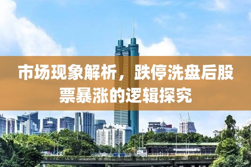 市场现象解析，跌停洗盘后股票暴涨的逻辑探究