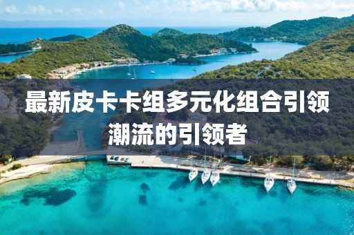 最新皮卡卡组多元化组合引领潮流的引领者