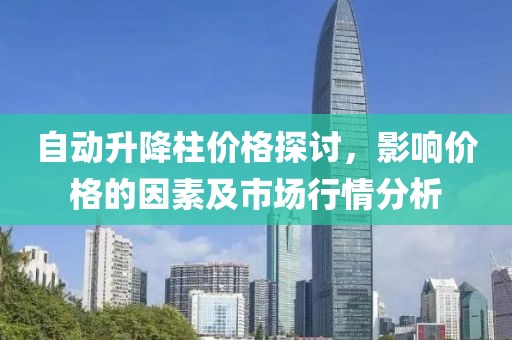 自动升降柱价格探讨，影响价格的因素及市场行情分析
