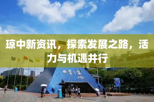 琼中新资讯，探索发展之路，活力与机遇并行