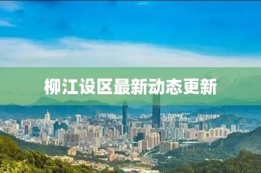 柳江设区最新动态更新