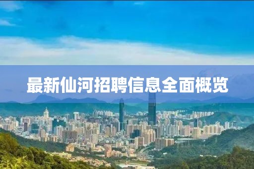 最新仙河招聘信息全面概览