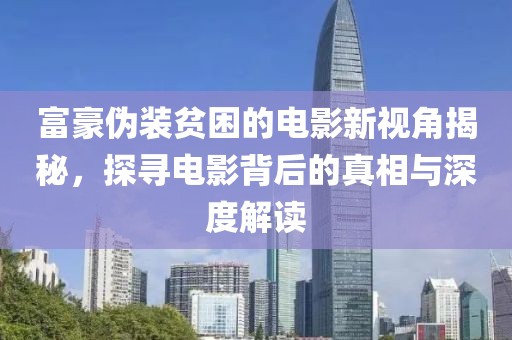 富豪伪装贫困的电影新视角揭秘，探寻电影背后的真相与深度解读