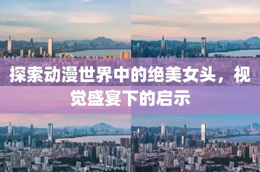 探索动漫世界中的绝美女头，视觉盛宴下的启示
