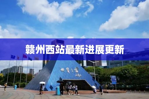 赣州西站最新进展更新