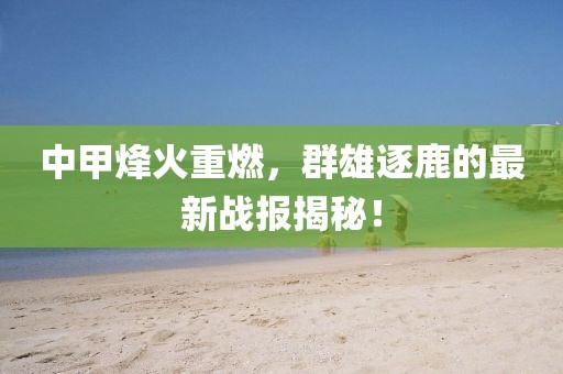 中甲烽火重燃，群雄逐鹿的最新战报揭秘！