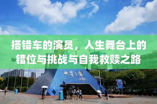 搭错车的演员，人生舞台上的错位与挑战与自我救赎之路