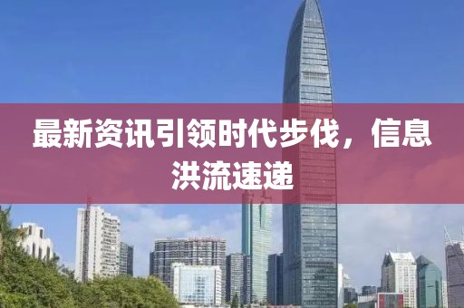 最新资讯引领时代步伐，信息洪流速递