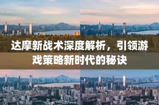 达摩新战术深度解析，引领游戏策略新时代的秘诀