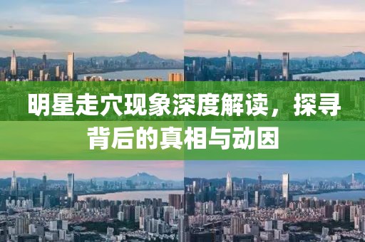 明星走穴现象深度解读，探寻背后的真相与动因