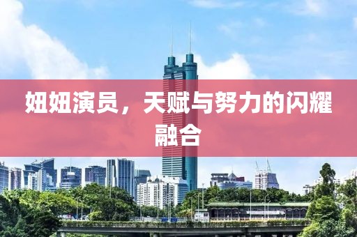 妞妞演员，天赋与努力的闪耀融合