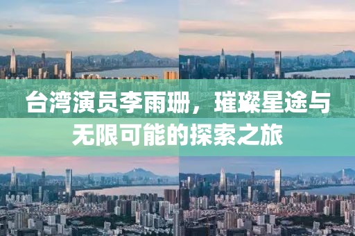 台湾演员李雨珊，璀璨星途与无限可能的探索之旅