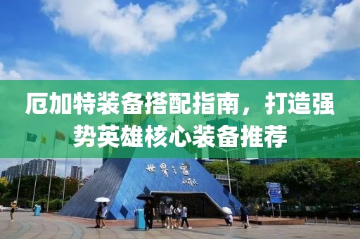 厄加特装备搭配指南，打造强势英雄核心装备推荐