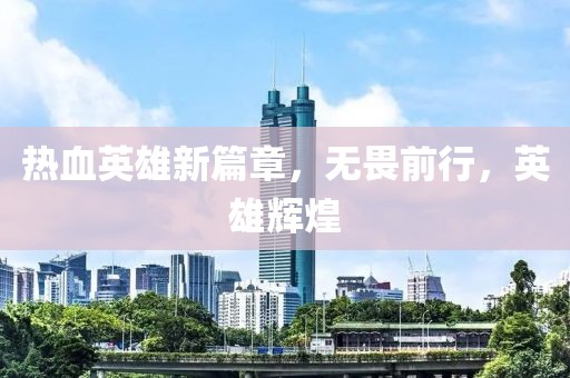 热血英雄新篇章，无畏前行，英雄辉煌