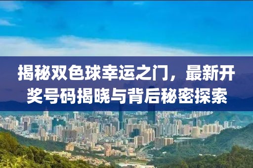 揭秘双色球幸运之门，最新开奖号码揭晓与背后秘密探索