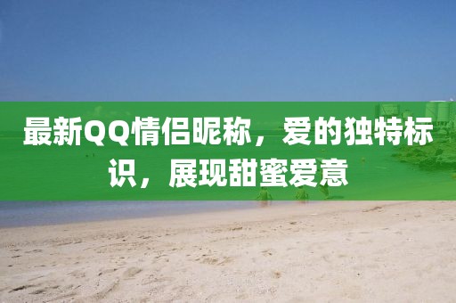 最新QQ情侣昵称，爱的独特标识，展现甜蜜爱意