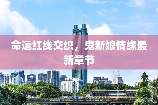 命运红线交织，鬼新娘情缘最新章节