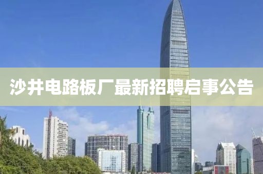 沙井电路板厂最新招聘启事公告
