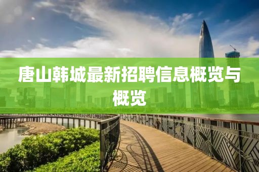 唐山韩城最新招聘信息概览与概览
