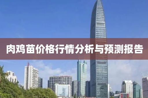 肉鸡苗价格行情分析与预测报告
